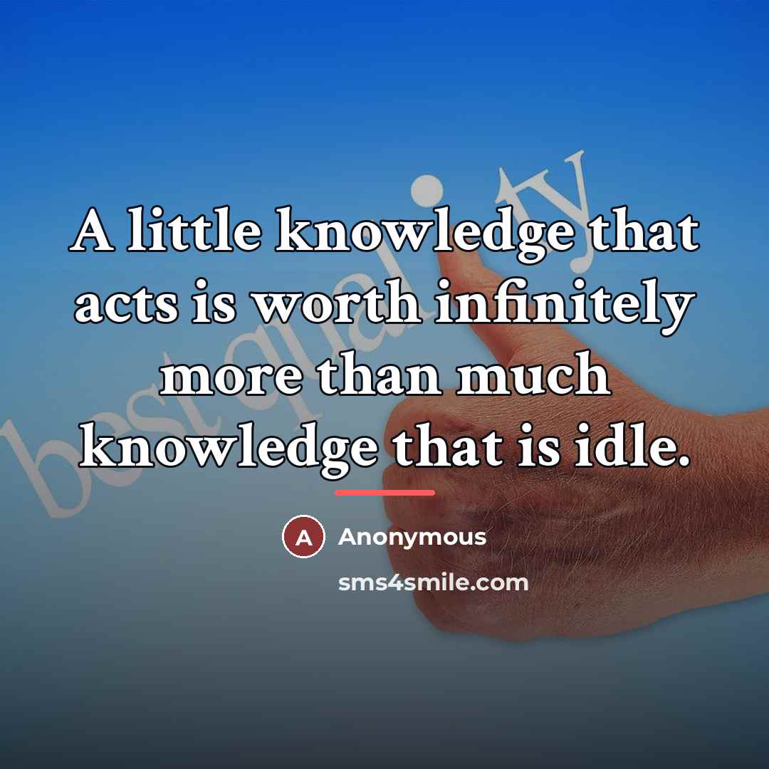 “A little knowledge that acts is worth infinitely more than…” quote by Anonymous