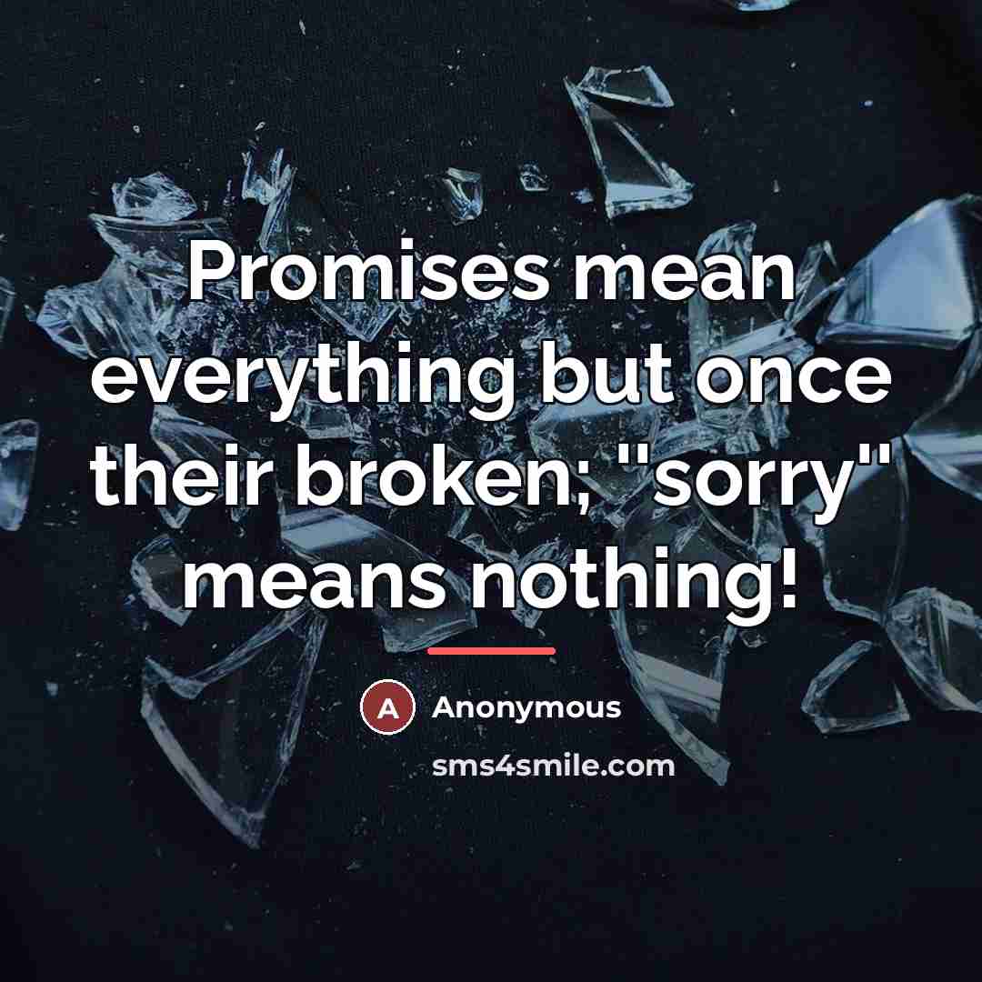 “Promises mean everything but once their broken; ''sorry'' means nothing!…” quote by Anonymous