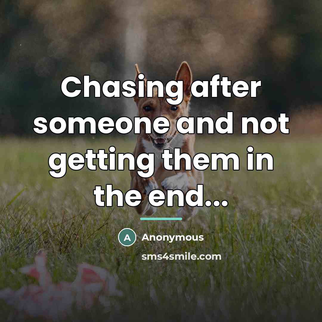 “Chasing after someone and not getting them in the end...…” quote by Anonymous