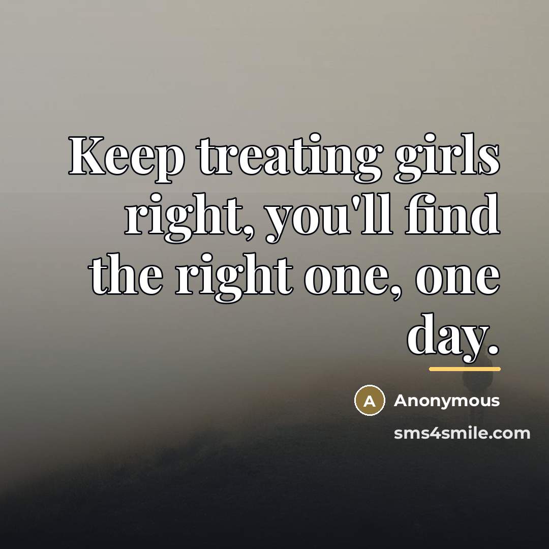 “Keep treating girls right, you'll find the right one, one…” quote by Anonymous