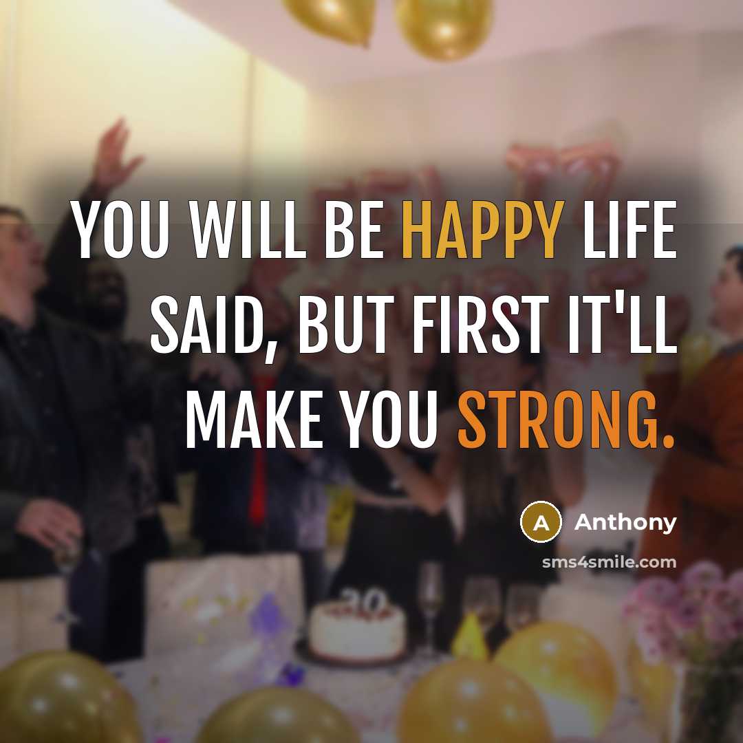 “You will be happy Life said, but first It'll make you strong.” quote by Anthony