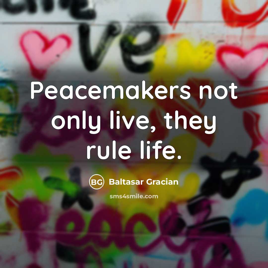 “Peacemakers not only live, they rule life.…” quote by Baltasar Gracian
