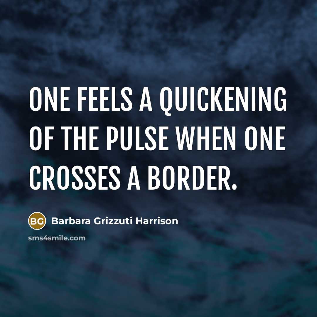 “One feels a quickening of the pulse when one crosses a border.” quote by Barbara Grizzuti Harrison