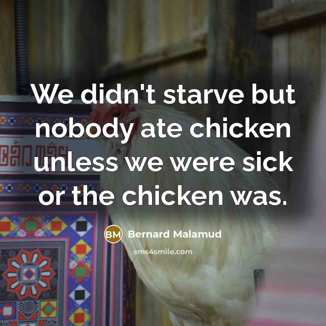 “We didn't starve but nobody ate chicken unless we were…” quote by Bernard Malamud