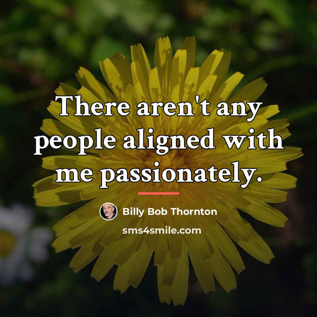 “There aren't any people aligned with me passionately.…” quote by Billy Bob Thornton