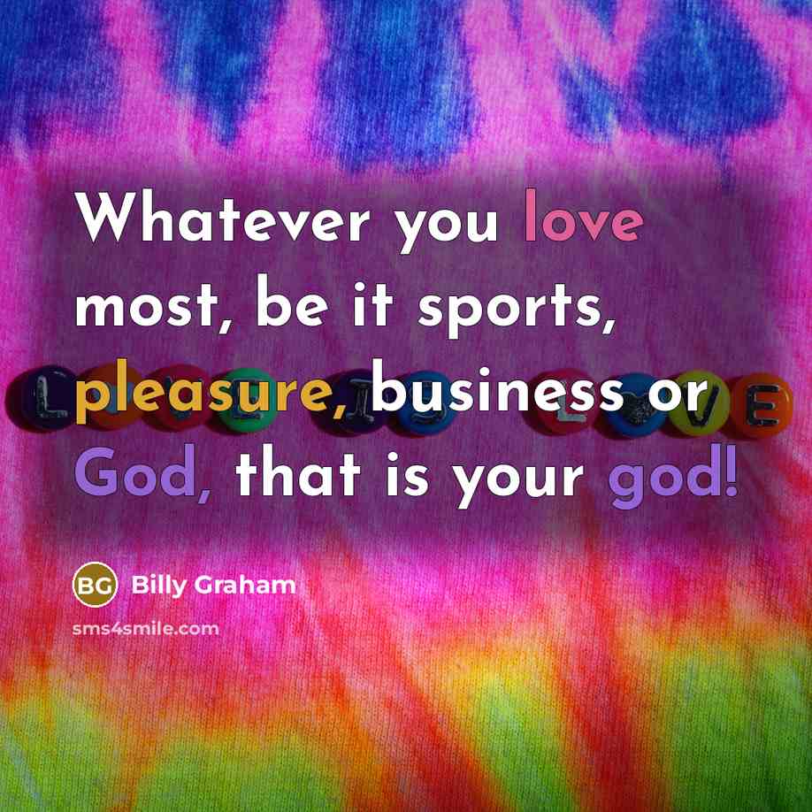 “Whatever you love most, be it sports, pleasure, business or…” quote by Billy Graham