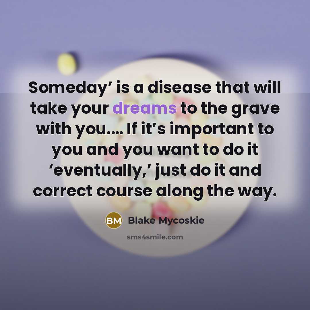 “Someday’ is a disease that will take your dreams to…” quote by Blake Mycoskie