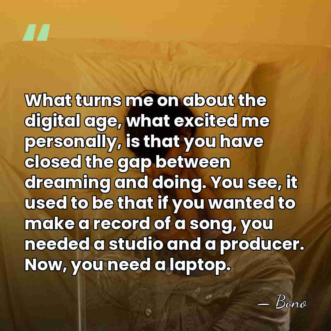 What turns me on about the digital age, what excited me personally,&hellip; - Bono