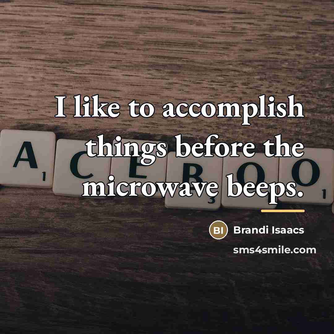 “I like to accomplish things before the microwave beeps.…” quote by Brandi Isaacs