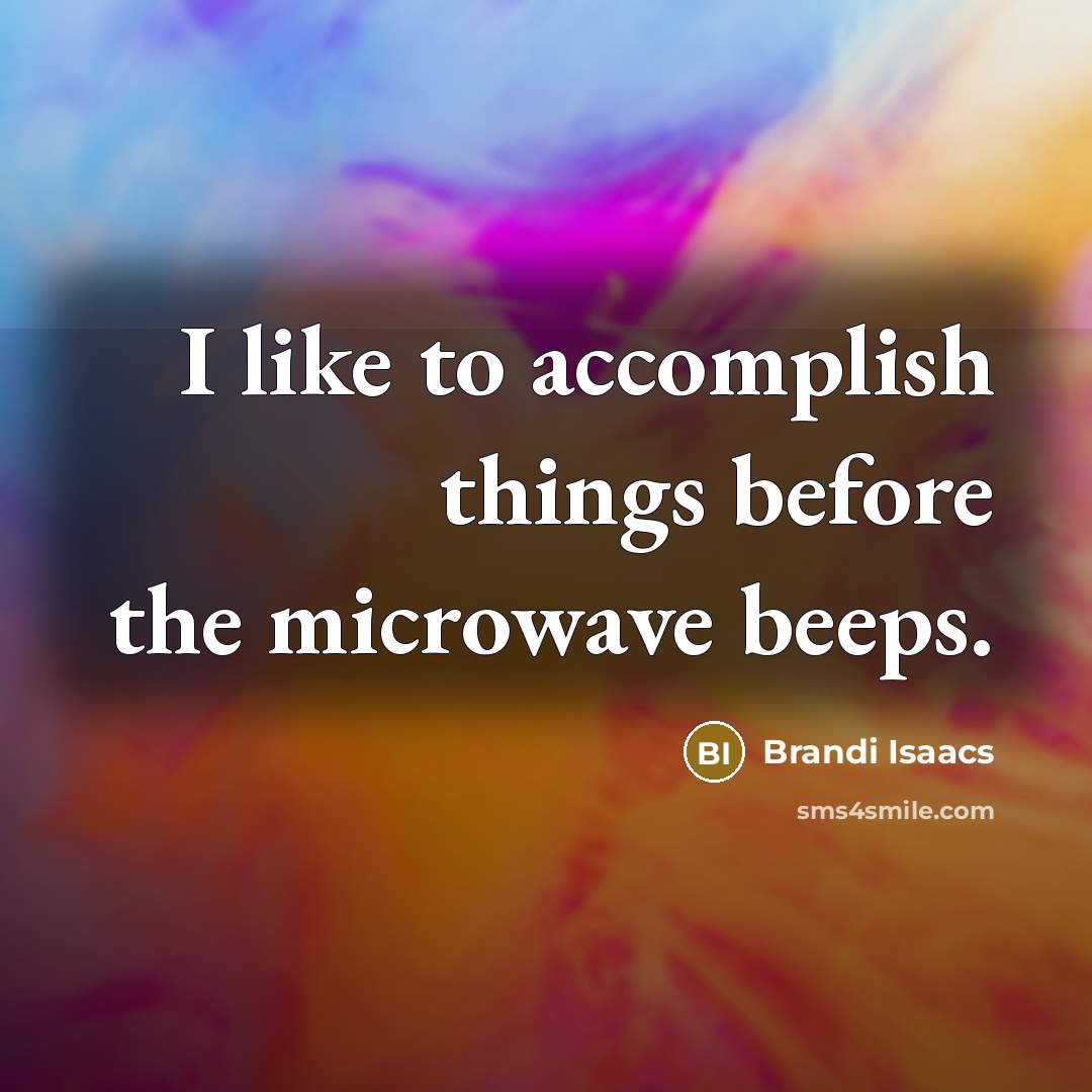 “I like to accomplish things before the microwave beeps.” quote by Brandi Isaacs