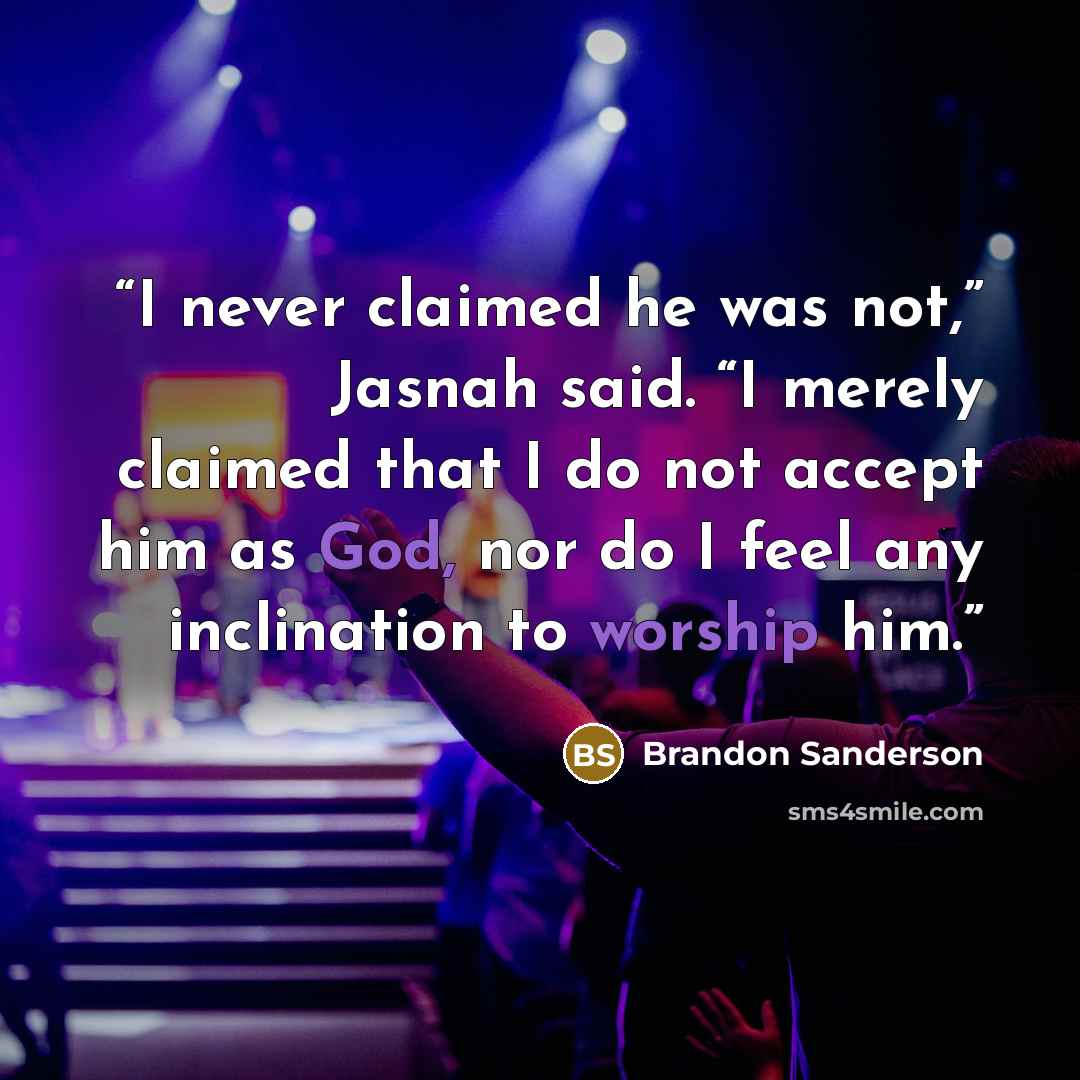 “I never claimed he was not,” Jasnah said. “I merely claimed that I do not accept him as God, nor do I feel any inclination to worship him.” quote by Brandon Sanderson