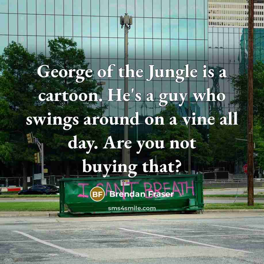 “George of the Jungle is a cartoon. He's a guy…” quote by Brendan Fraser
