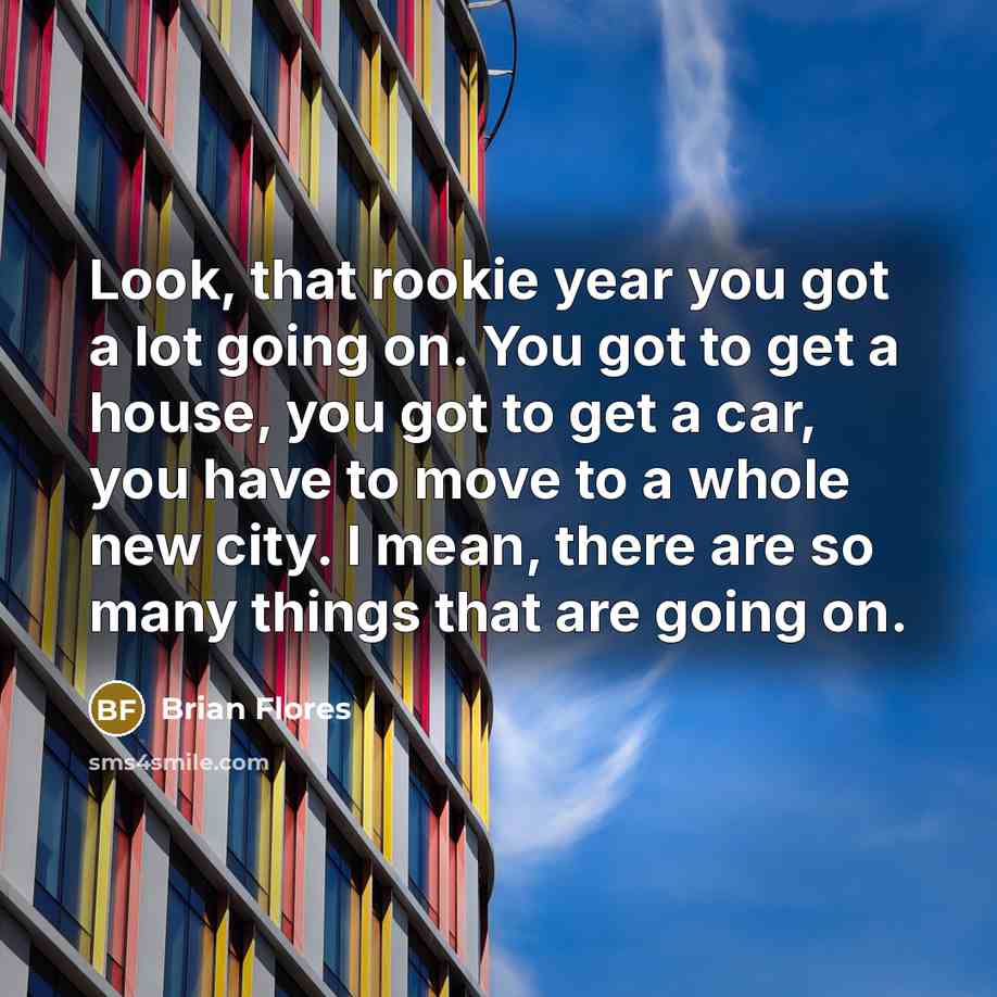 “Look, that rookie year you got a lot going on.…” quote by Brian Flores
