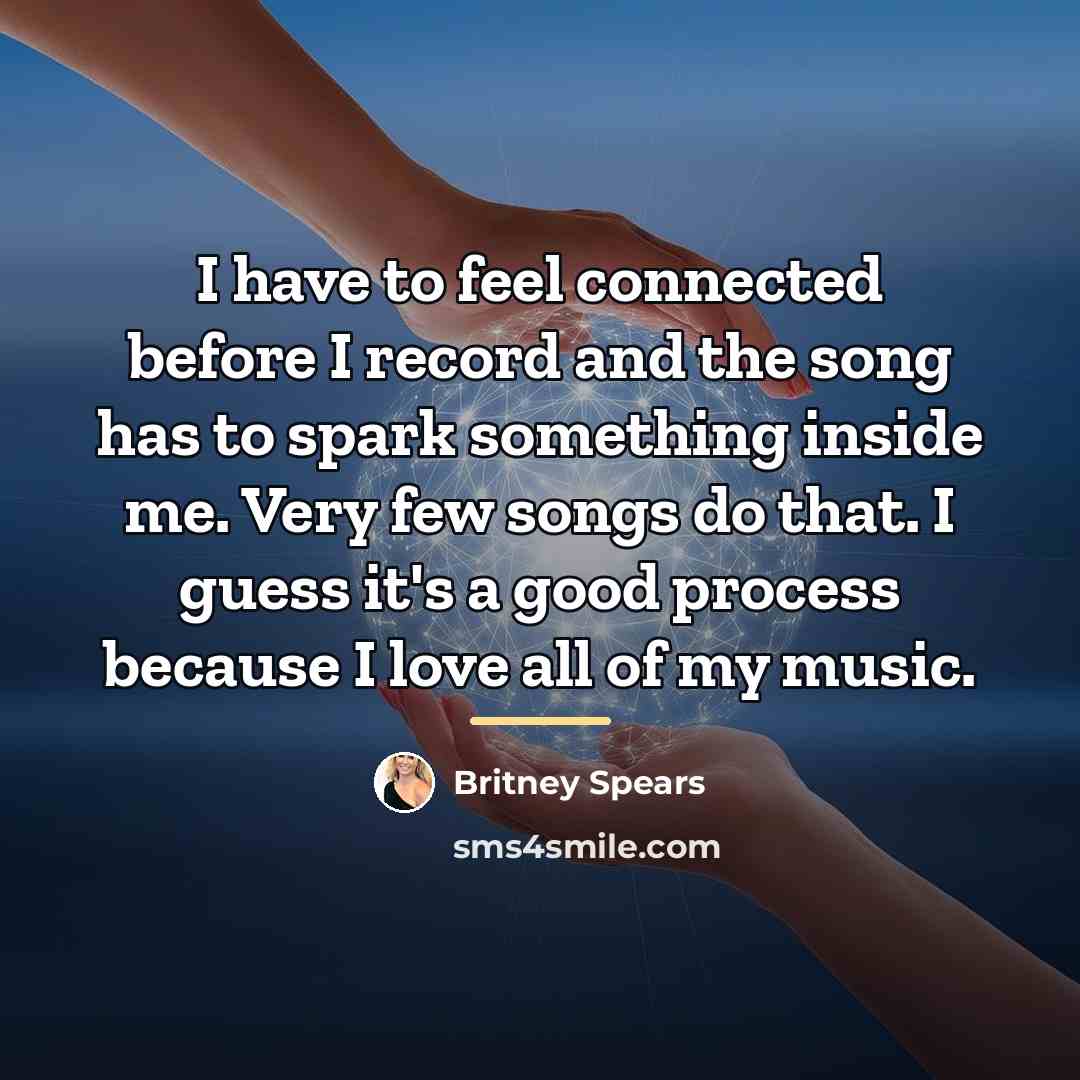 “I have to feel connected before I record and the…” quote by Britney Spears