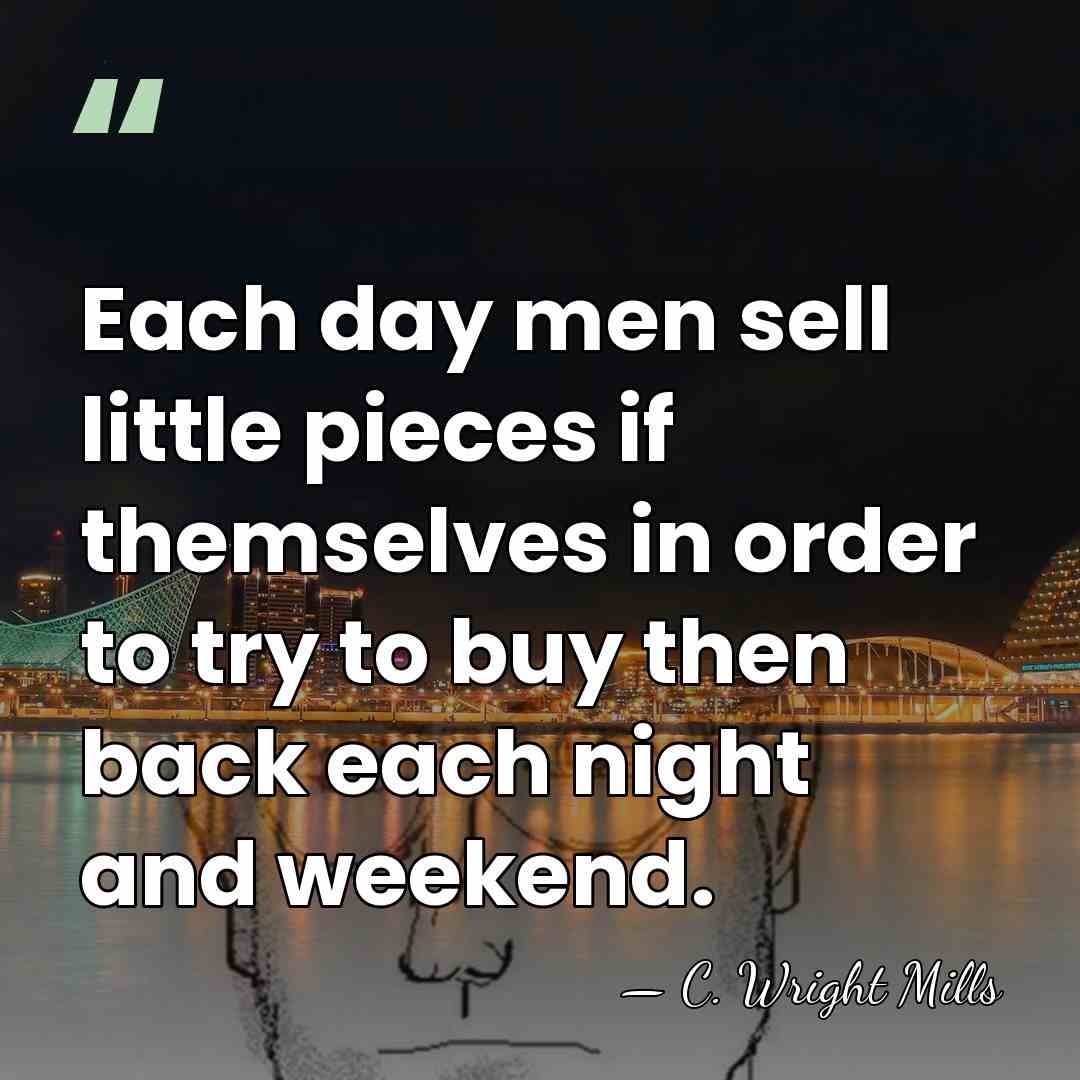Each day men sell little pieces if themselves in order to try&hellip; - C. Wright Mills