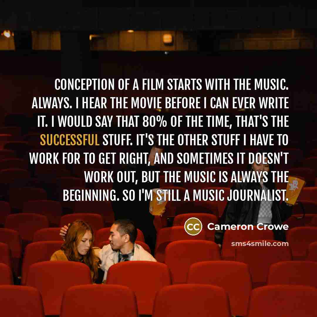 “Conception of a film starts with the music. Always. I…” quote by Cameron Crowe