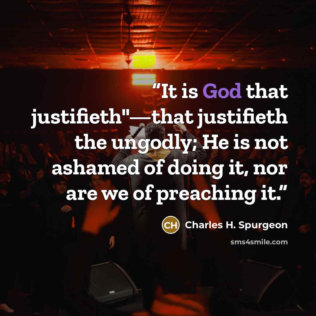 “It is God that justifieth"—that justifieth the ungodly; He is not ashamed of doing it, nor are we of preaching it.” quote by Charles H. Spurgeon