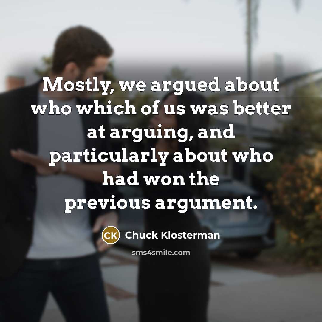“Mostly, we argued about who which of us was better…” quote by Chuck Klosterman