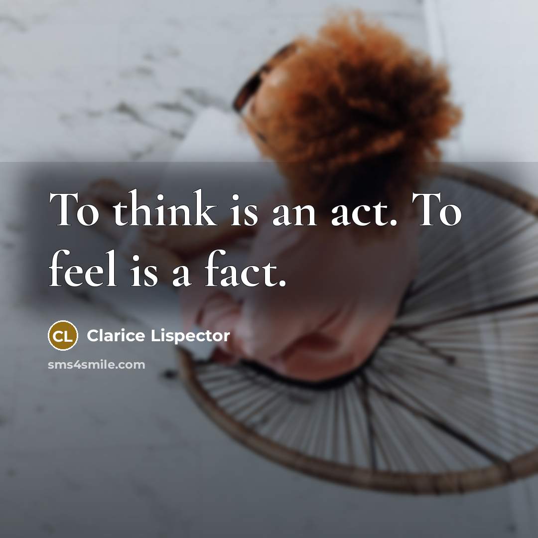 “To think is an act. To feel is a fact.…” quote by Clarice Lispector