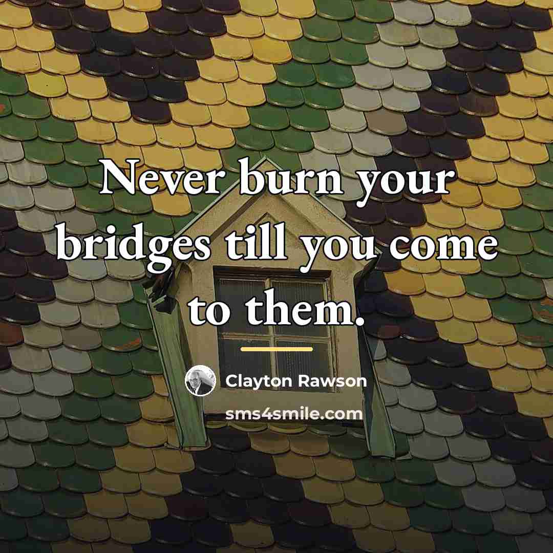 “Never burn your bridges till you come to them.…” quote by Clayton Rawson