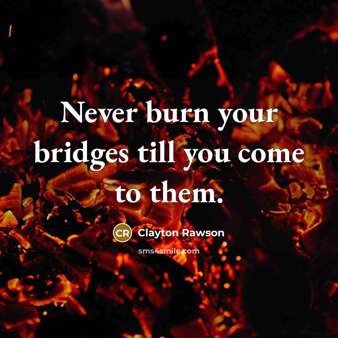 “Never burn your bridges till you come to them.” quote by Clayton Rawson