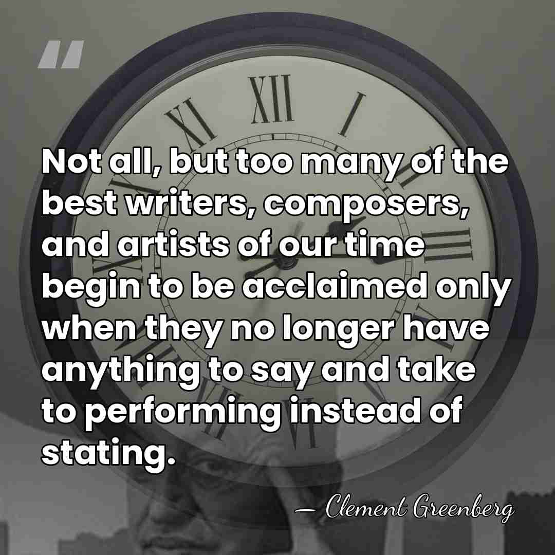 Not all, but too many of the best writers, composers, and artists&hellip; - Clement Greenberg