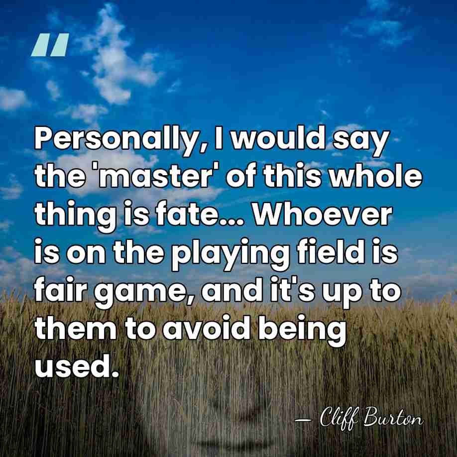 Personally, I would say the 'master' of this whole thing is fate...&hellip; - Cliff Burton