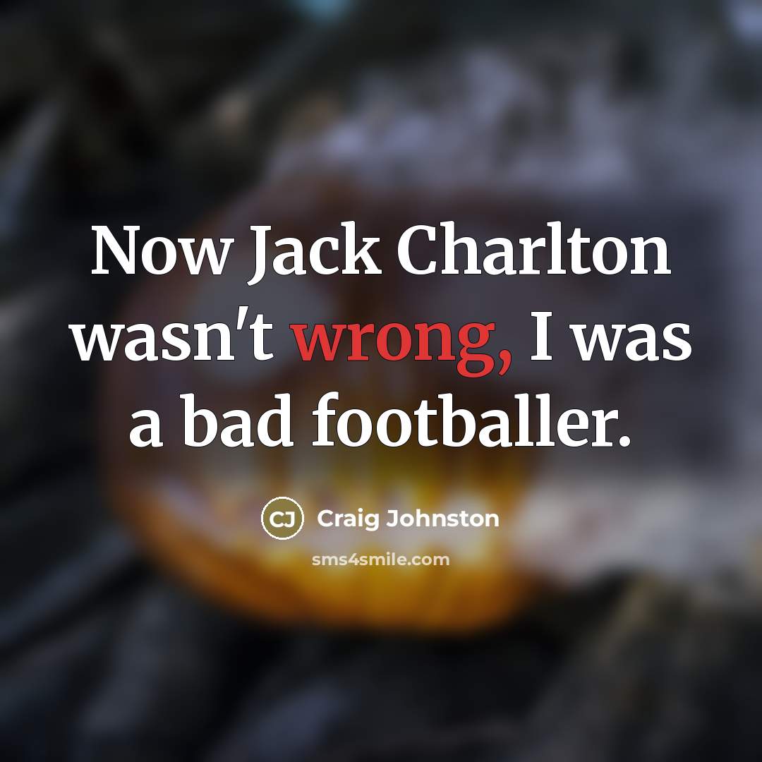 “Now Jack Charlton wasn't wrong, I was a bad footballer.…” quote by Craig Johnston