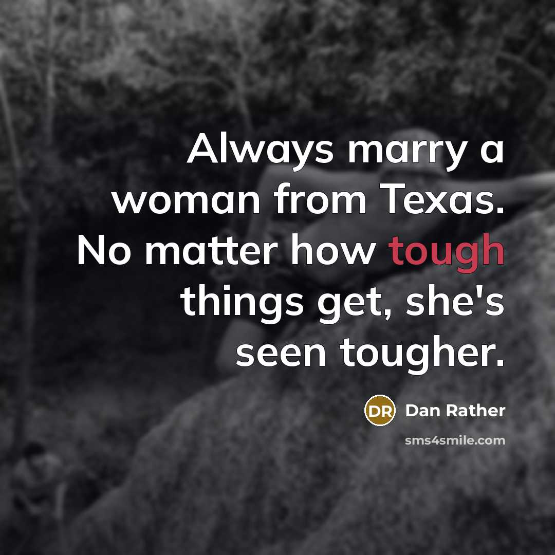 “Always marry a woman from Texas. No matter how tough…” quote by Dan Rather