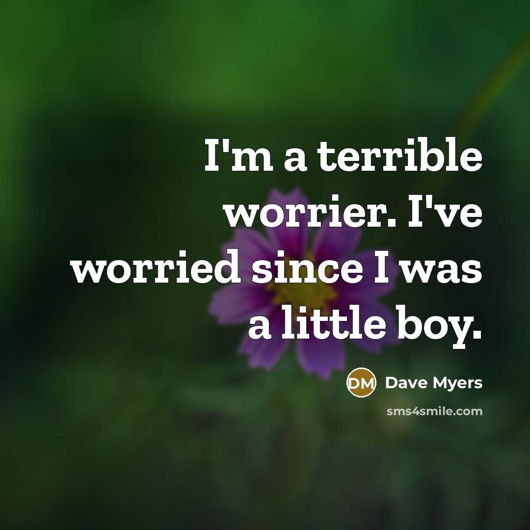 “I'm a terrible worrier. I've worried since I was a…” quote by Dave Myers