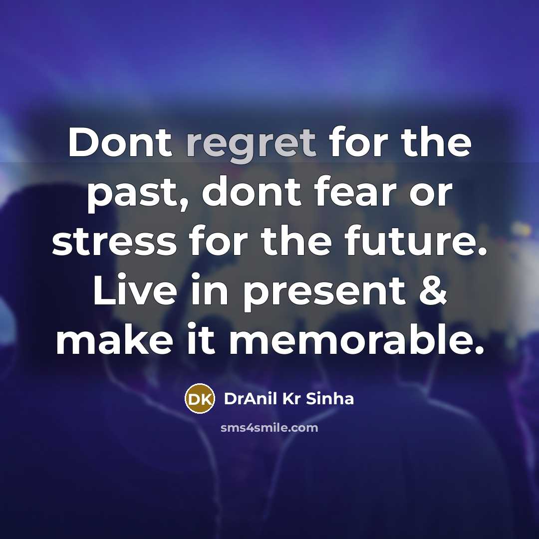 “Dont regret for the past, dont fear or stress for the future. Live in present & make it memorable.” quote by DrAnil Kr Sinha