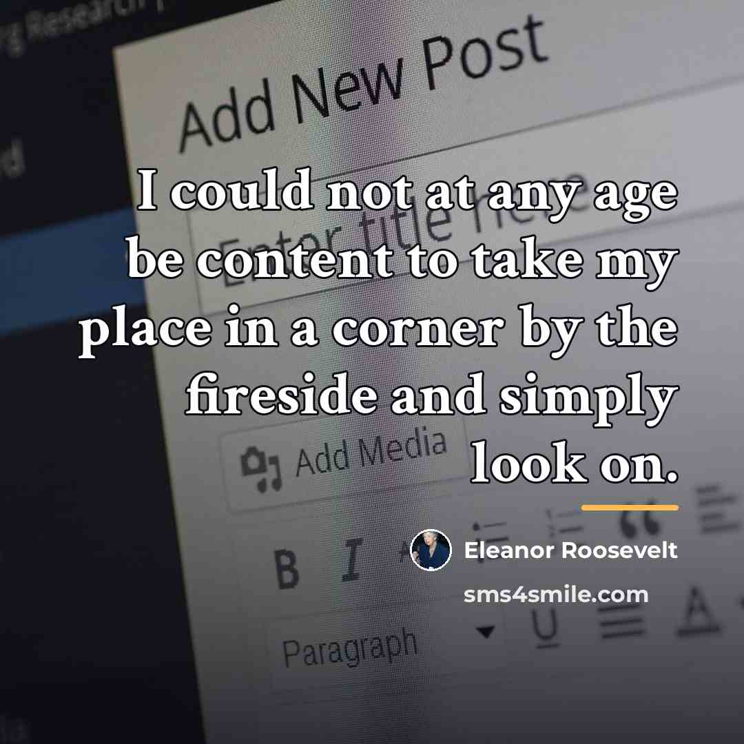 “I could not at any age be content to take…” quote by Eleanor Roosevelt