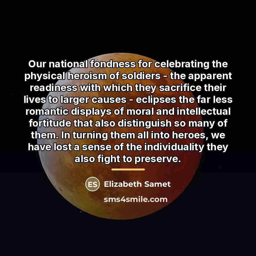 “Our national fondness for celebrating the physical heroism of soldiers…” quote by Elizabeth Samet