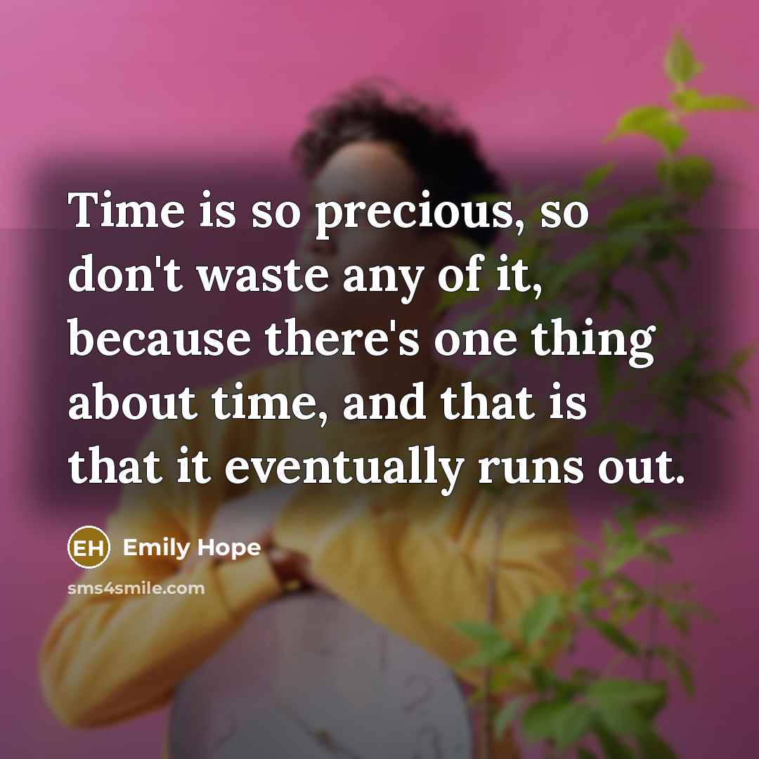 “Time is so precious, so don't waste any of it, because there's one thing about time, and that is that it eventually runs out.” quote by Emily Hope