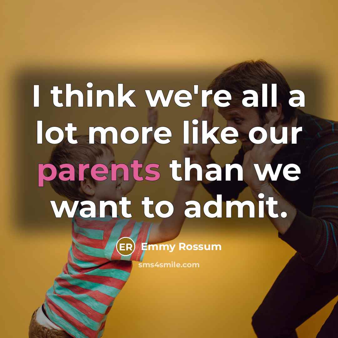 “I think we're all a lot more like our parents than we want to admit.” quote by Emmy Rossum