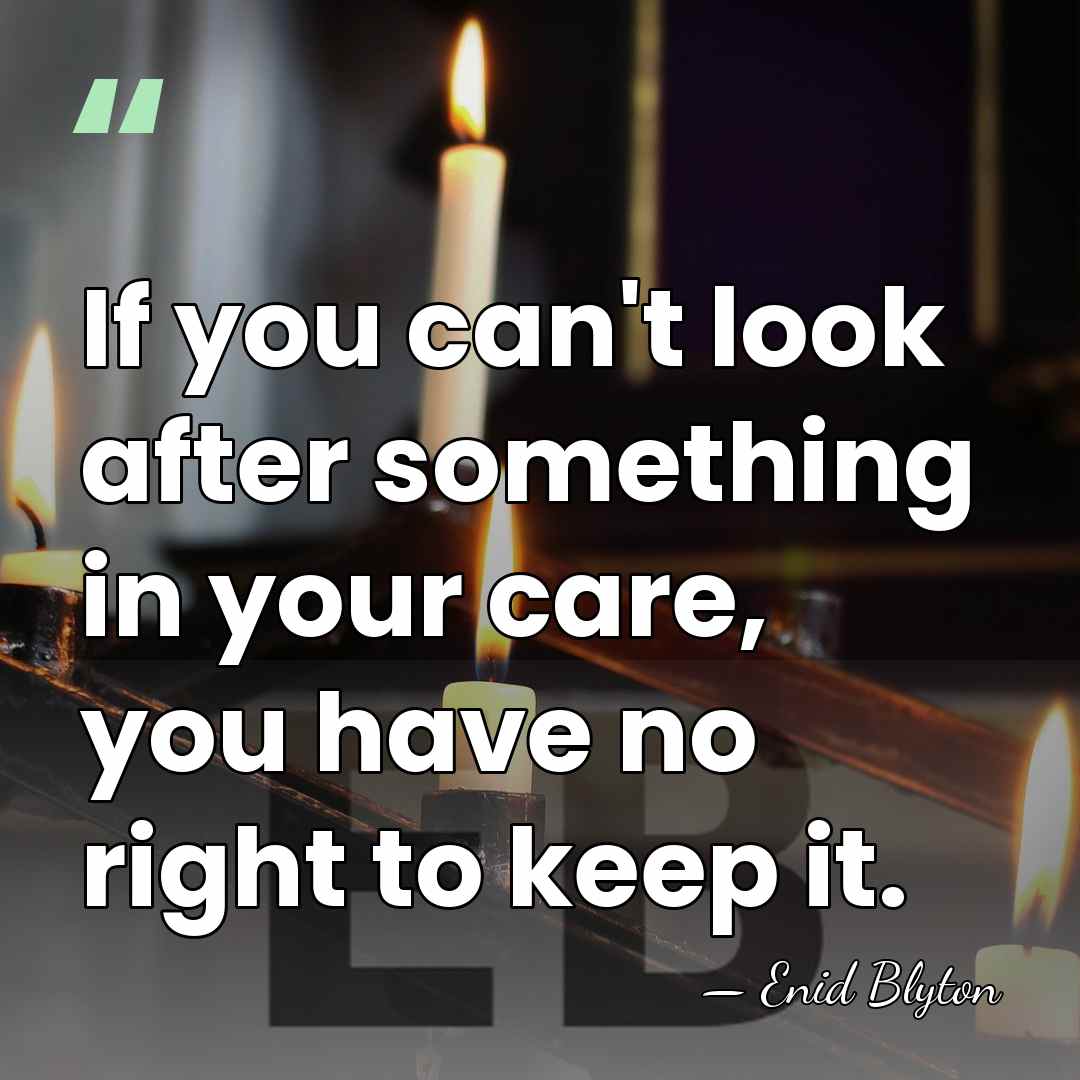 If you can't look after something in your care, you have no&hellip; - Enid Blyton