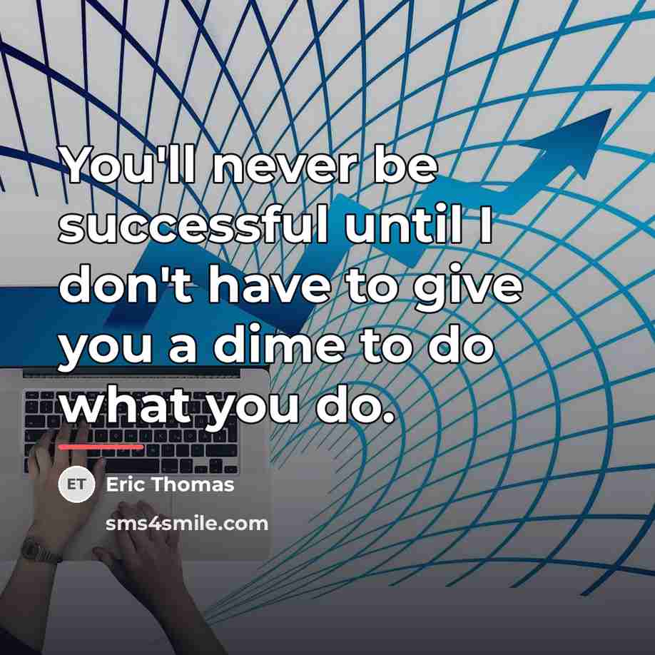 “You'll never be successful until I don't have to give…” quote by Eric Thomas