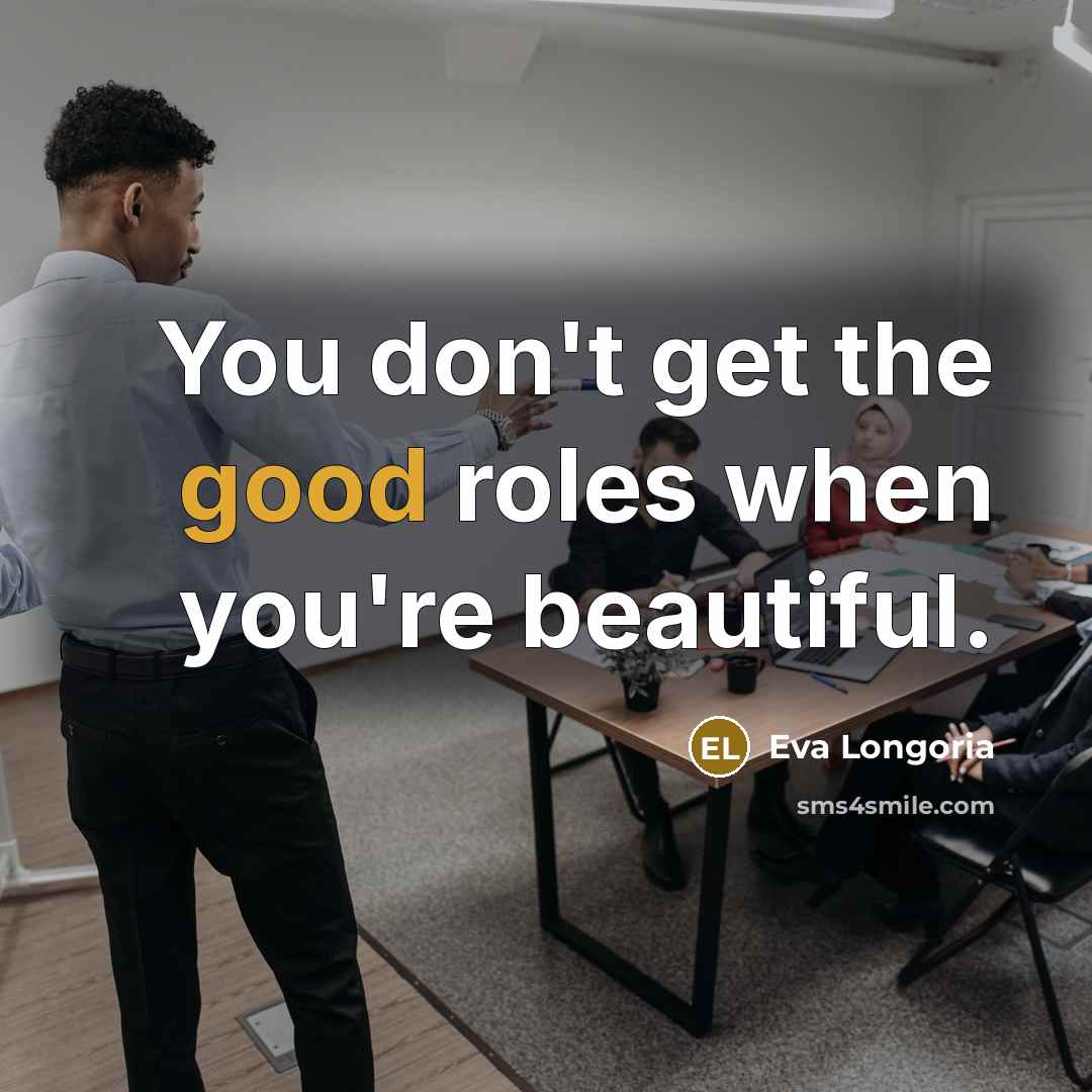 “You don't get the good roles when you're beautiful.…” quote by Eva Longoria