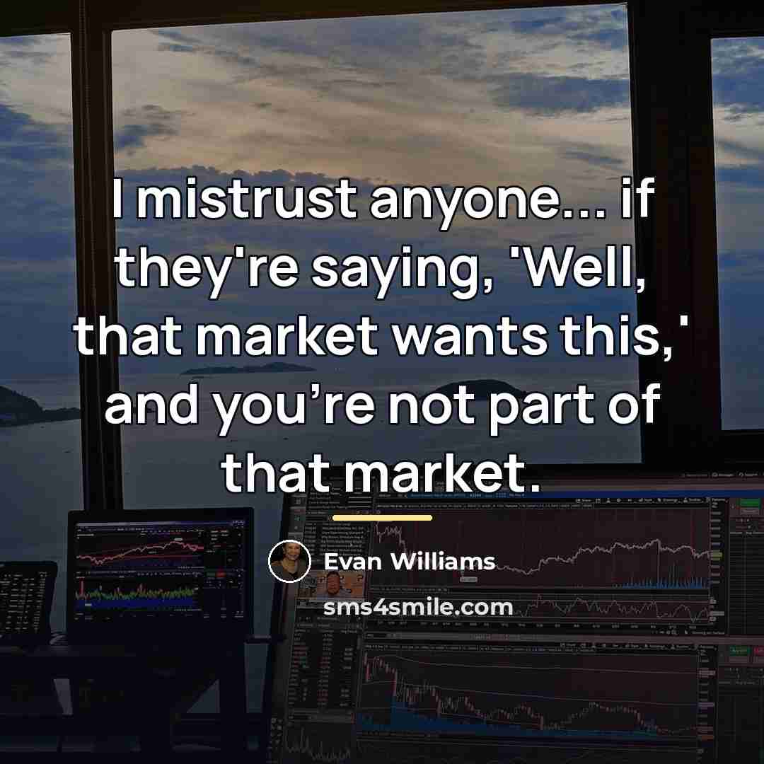 “I mistrust anyone... if they're saying, 'Well, that market wants…” quote by Evan Williams