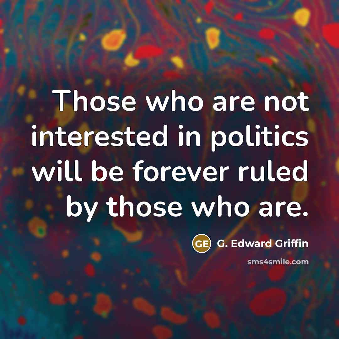 “Those who are not interested in politics will be forever…” quote by G. Edward Griffin