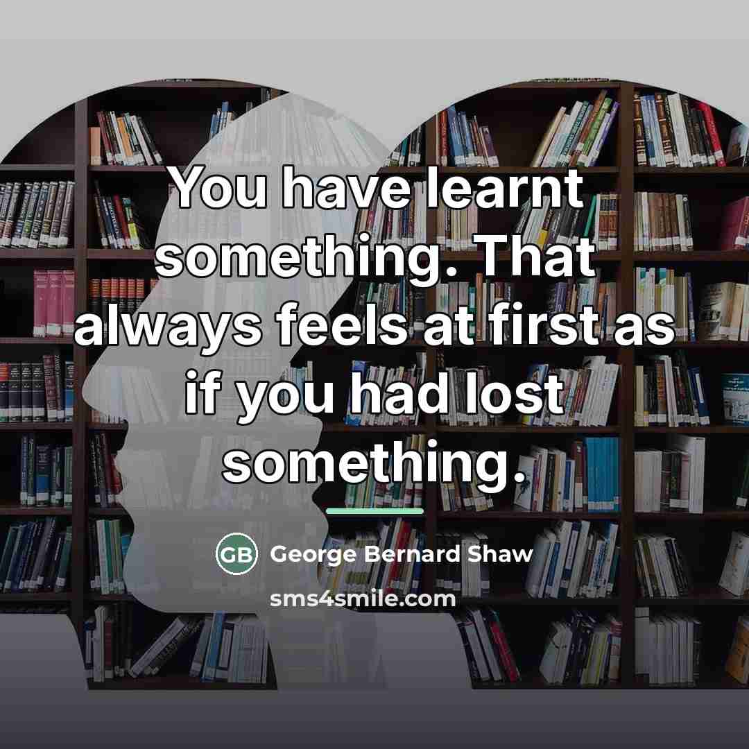 “You have learnt something. That always feels at first as…” quote by George Bernard Shaw