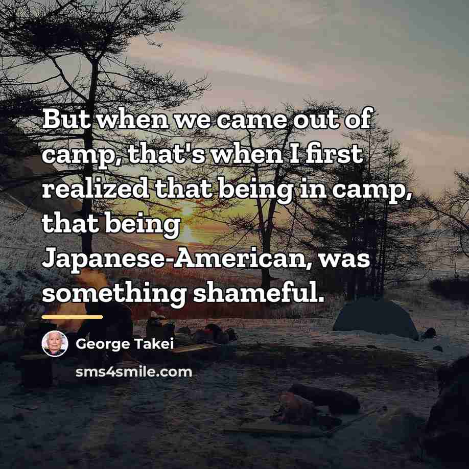 “But when we came out of camp, that's when I…” quote by George Takei