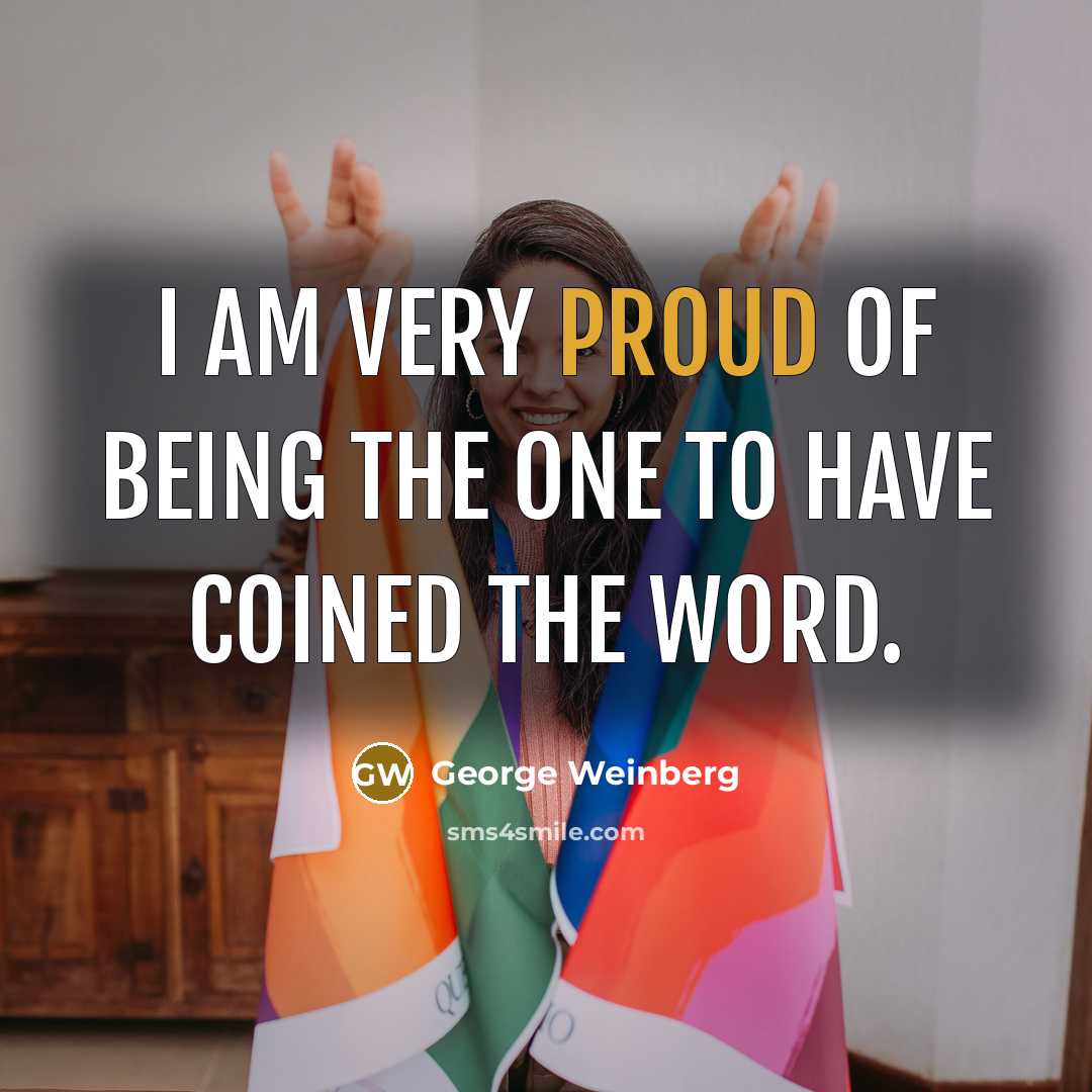 “I am very proud of being the one to have…” quote by George Weinberg