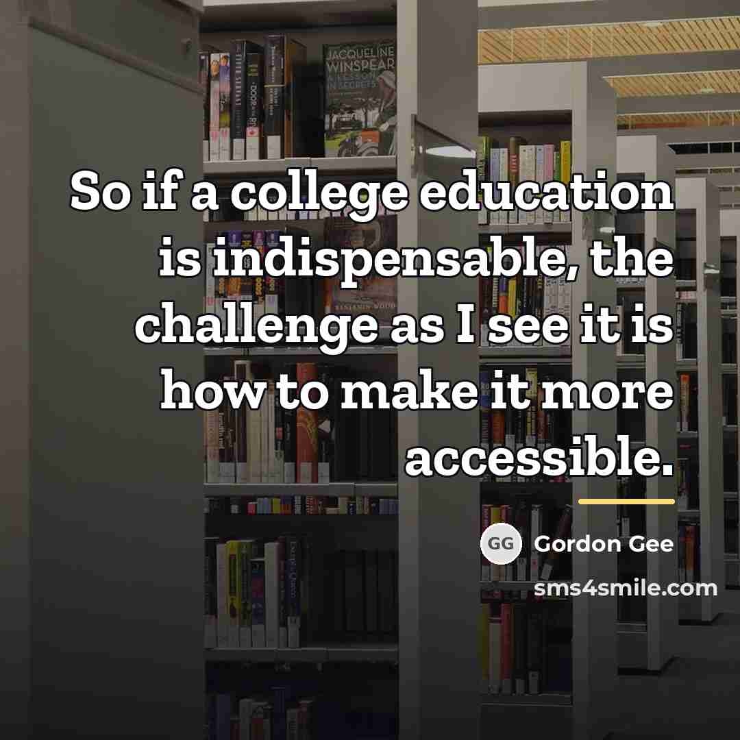 “So if a college education is indispensable, the challenge as…” quote by Gordon Gee