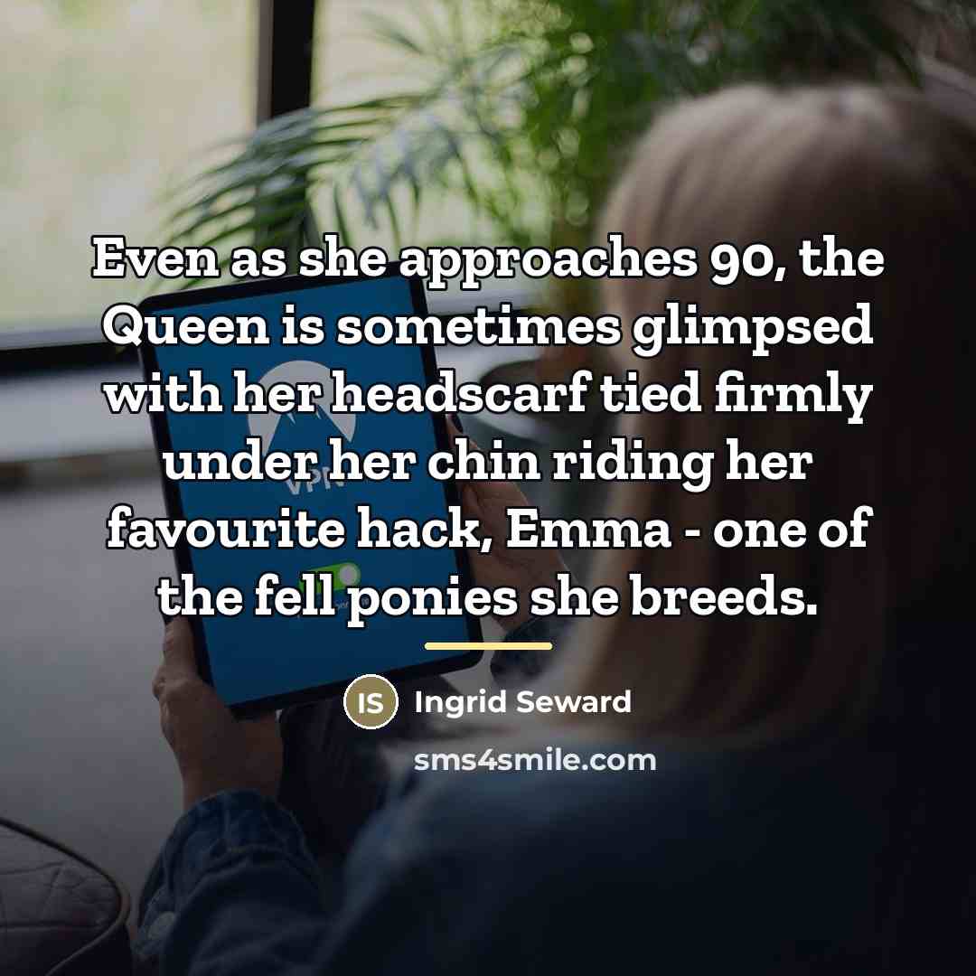 “Even as she approaches 90, the Queen is sometimes glimpsed…” quote by Ingrid Seward