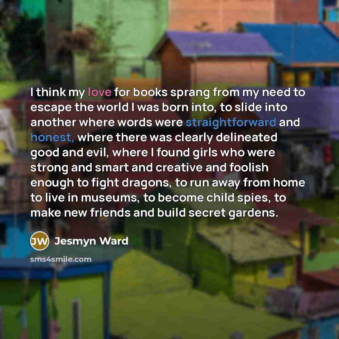 “I think my love for books sprang from my need…” quote by Jesmyn Ward