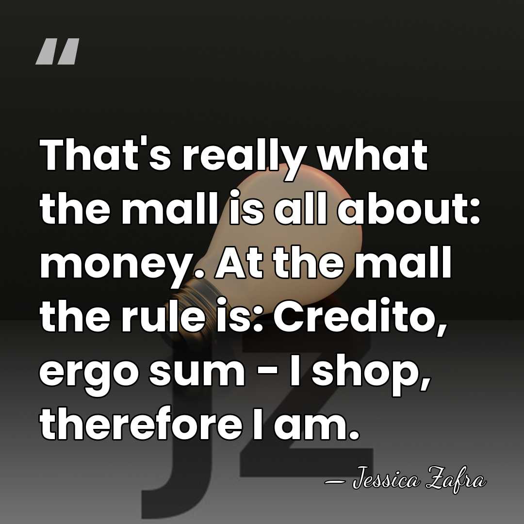 That's really what the mall is all about: money. At the mall&hellip; - Jessica Zafra