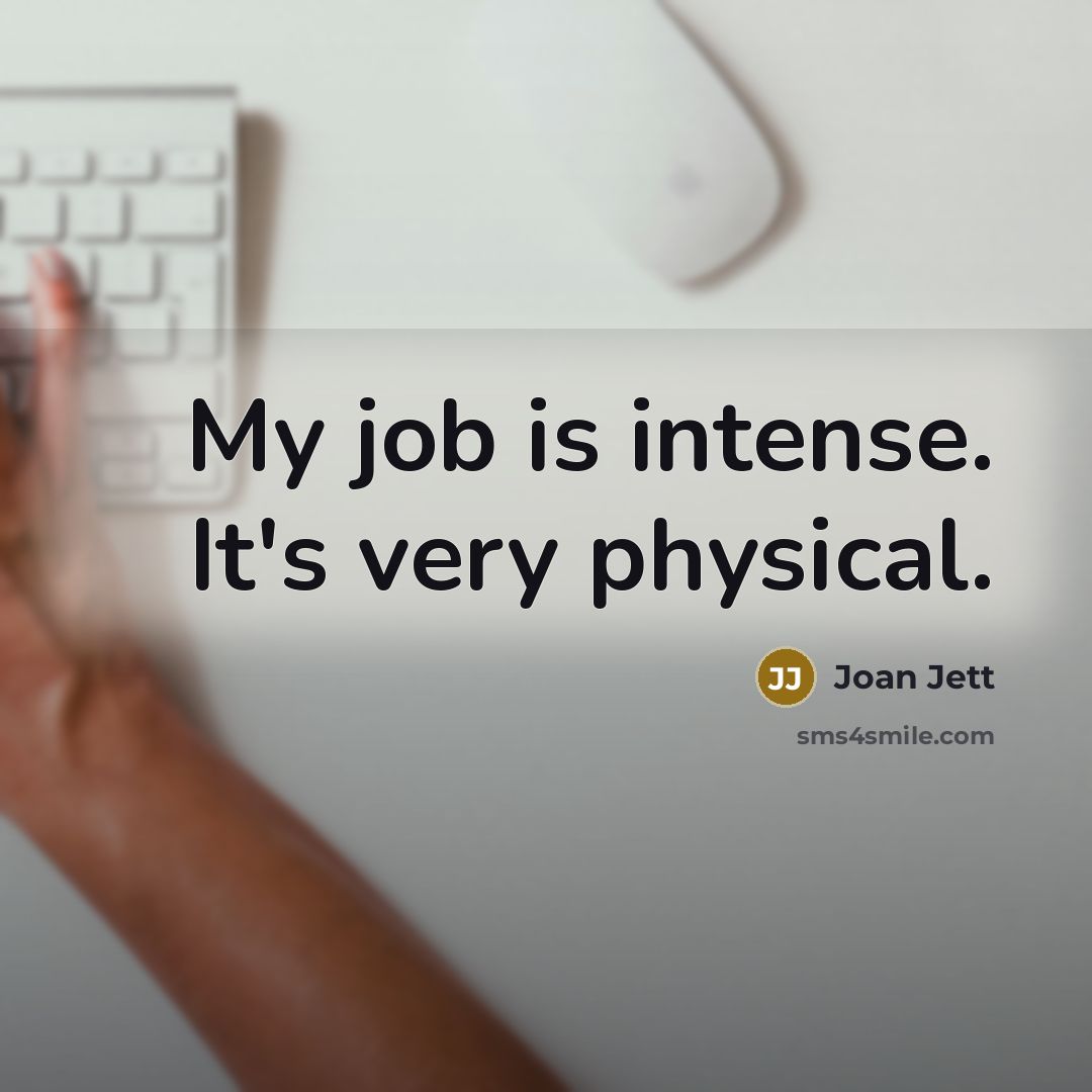 “My job is intense. It's very physical.…” quote by Joan Jett