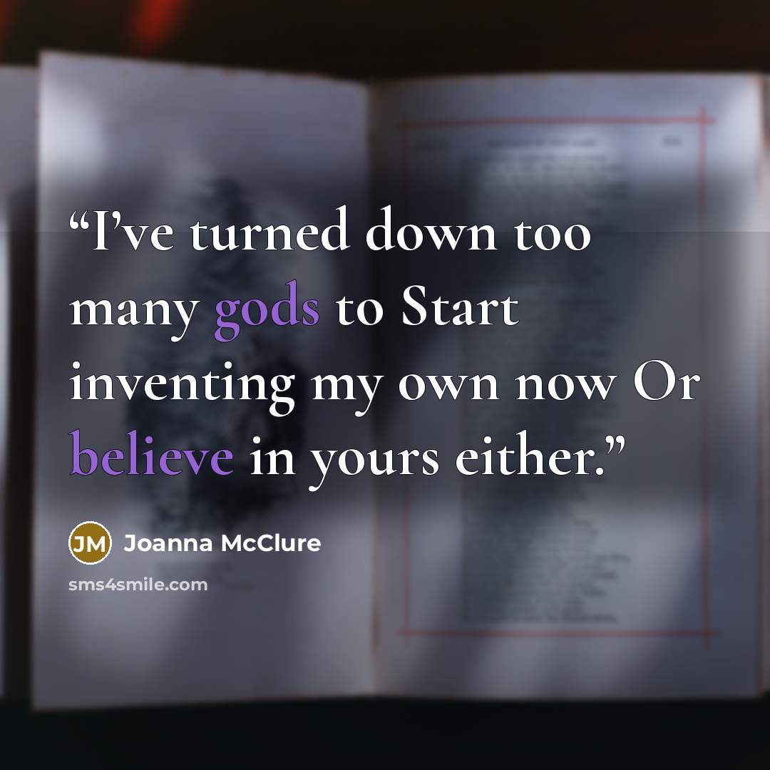 “I’ve turned down too many gods to Start inventing my own now Or believe in yours either.” quote by Joanna McClure