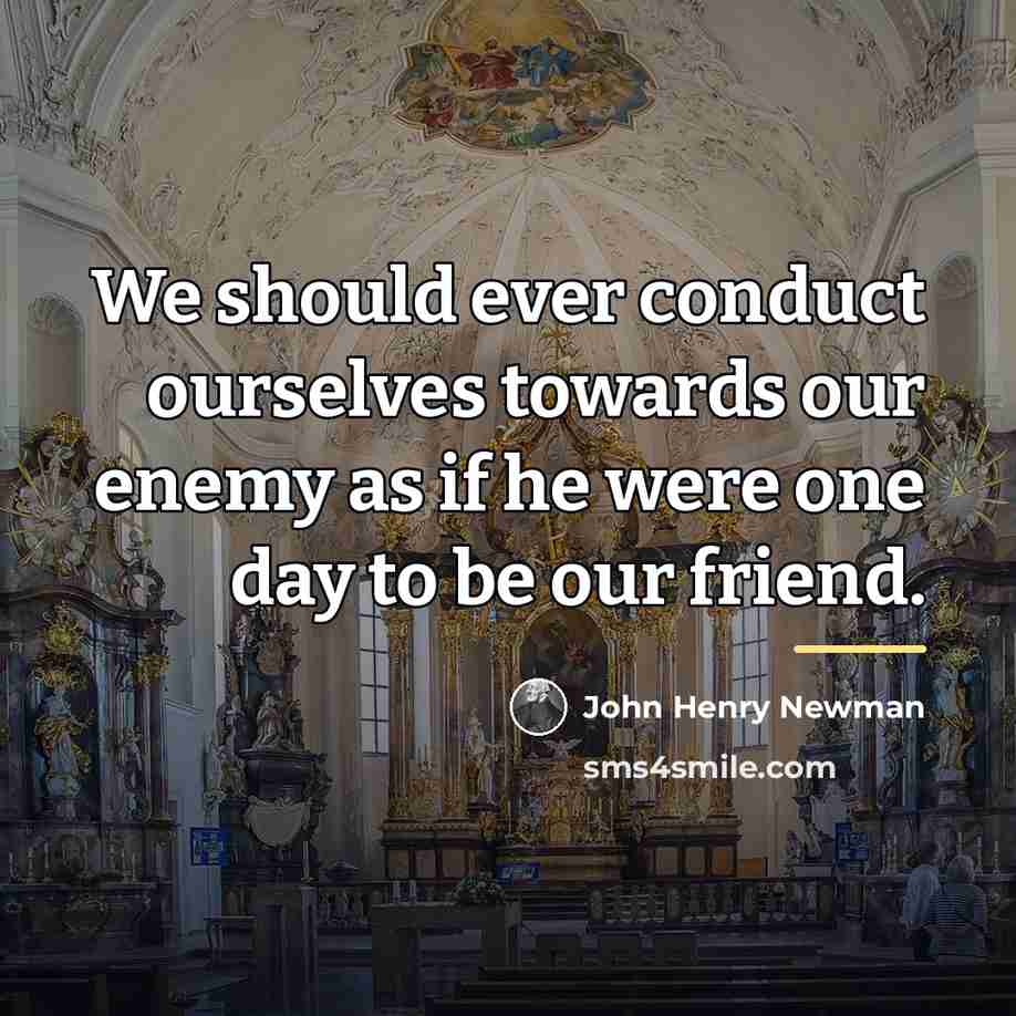 “We should ever conduct ourselves towards our enemy as if…” quote by John Henry Newman